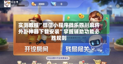 实测教程”微信小程序微乐四川麻将外卦神器下载安装”掌握辅助功能必胜规则-第2张图片