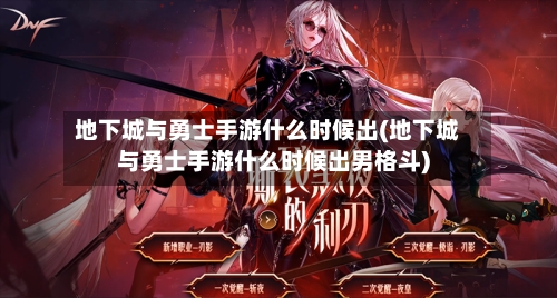 地下城与勇士手游什么时候出(地下城与勇士手游什么时候出男格斗)