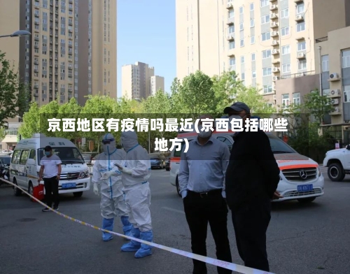 京西地区有疫情吗最近(京西包括哪些地方)-第2张图片