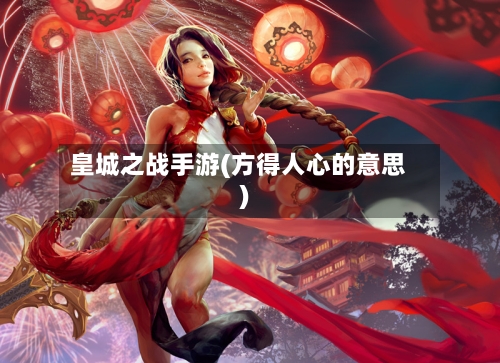 皇城之战手游(方得人心的意思)