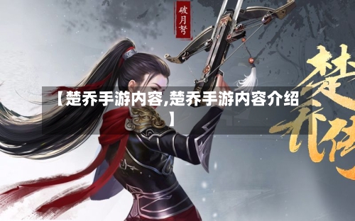 【楚乔手游内容,楚乔手游内容介绍】-第2张图片