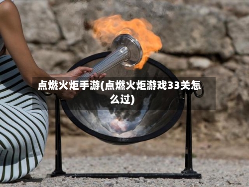 点燃火炬手游(点燃火炬游戏33关怎么过)-第2张图片