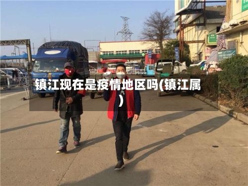 镇江现在是疫情地区吗(镇江属)-第2张图片