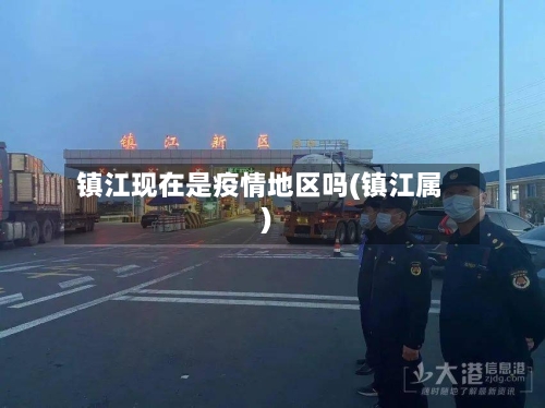 镇江现在是疫情地区吗(镇江属)-第3张图片