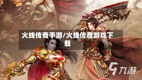 火线传奇手游/火线传奇游戏下载