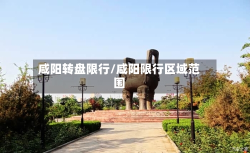 咸阳转盘限行/咸阳限行区域范围