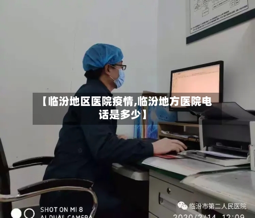 【临汾地区医院疫情,临汾地方医院电话是多少】