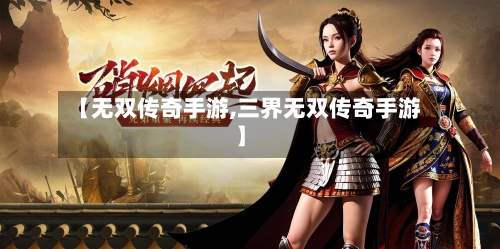 【无双传奇手游,三界无双传奇手游】
