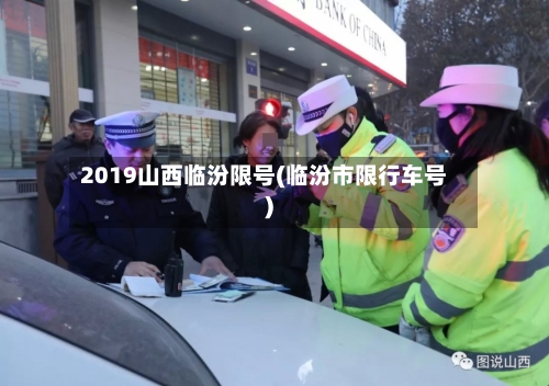 2019山西临汾限号(临汾市限行车号)-第3张图片