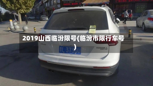 2019山西临汾限号(临汾市限行车号)-第2张图片