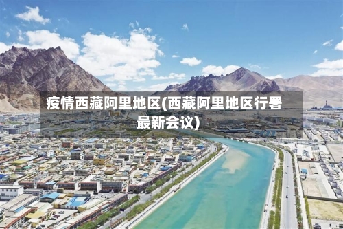 疫情西藏阿里地区(西藏阿里地区行署最新会议)-第3张图片