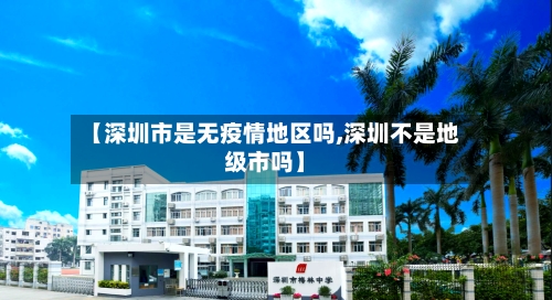 【深圳市是无疫情地区吗,深圳不是地级市吗】