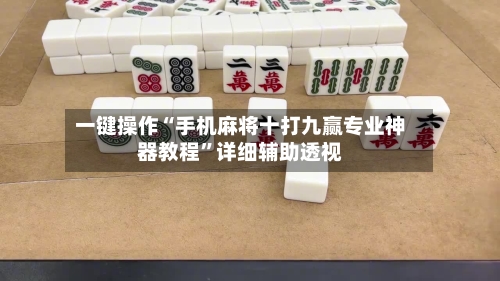 一键操作“手机麻将十打九赢专业神器教程”详细辅助透视