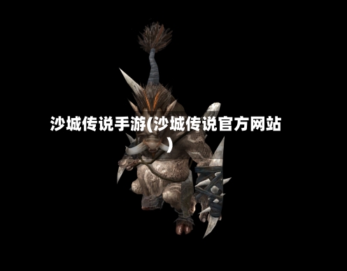 沙城传说手游(沙城传说官方网站)