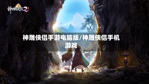神雕侠侣手游电脑版/神雕侠侣手机游戏-第2张图片
