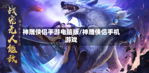 神雕侠侣手游电脑版/神雕侠侣手机游戏