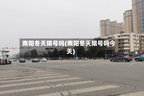 南阳冬天限号吗(南阳冬天限号吗今天)
