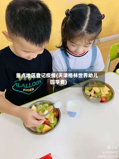 重点地区登记疫情(天津格林世界幼儿园学费)