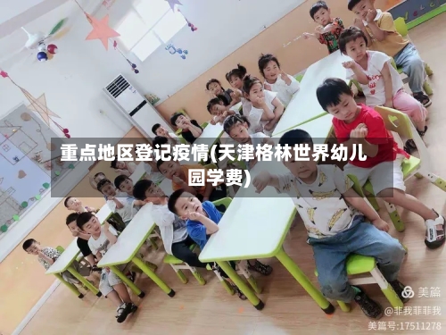 重点地区登记疫情(天津格林世界幼儿园学费)-第2张图片