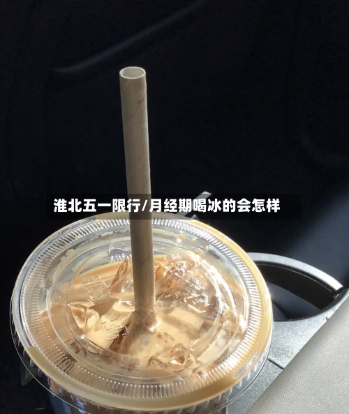 淮北五一限行/月经期喝冰的会怎样