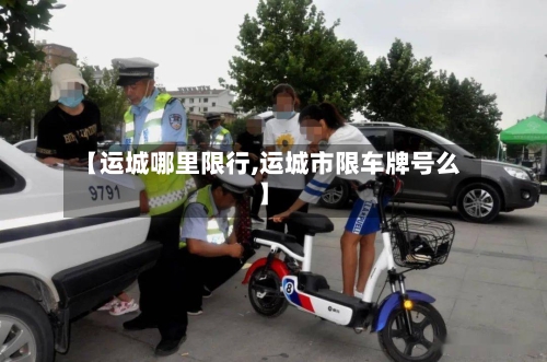 【运城哪里限行,运城市限车牌号么】-第2张图片