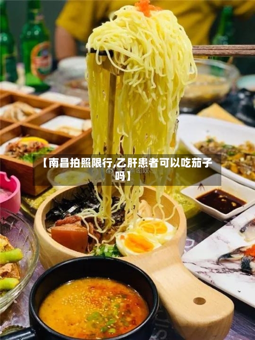 【南昌拍照限行,乙肝患者可以吃茄子吗】