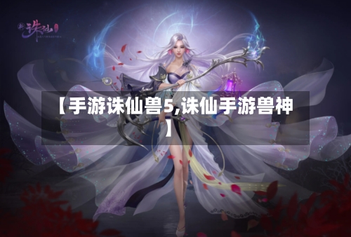 【手游诛仙兽5,诛仙手游兽神】-第2张图片