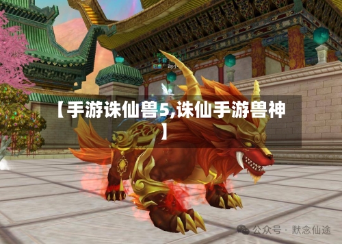 【手游诛仙兽5,诛仙手游兽神】