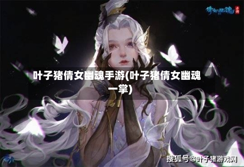 叶子猪倩女幽魂手游(叶子猪倩女幽魂一掌)