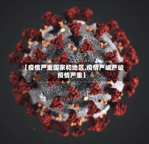 【疫情严重国家和地区,疫情严峻严峻疫情严重】-第2张图片