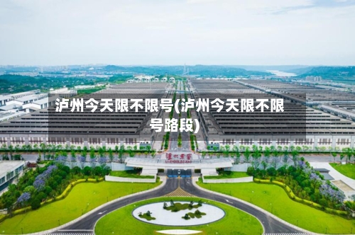 泸州今天限不限号(泸州今天限不限号路段)-第3张图片