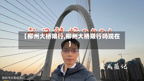 【柳州大桥限行,柳州大桥限行吗现在】-第2张图片