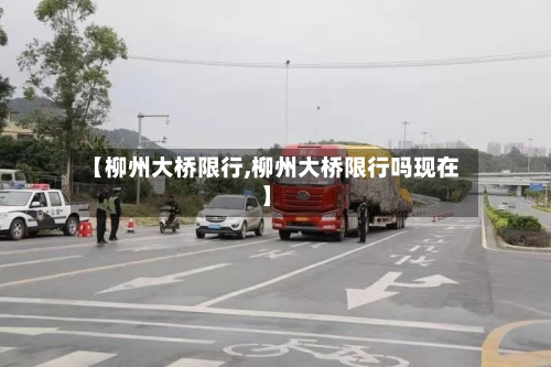 【柳州大桥限行,柳州大桥限行吗现在】