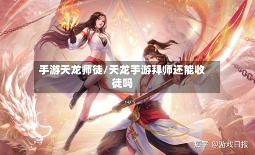 手游天龙师徒/天龙手游拜师还能收徒吗-第2张图片