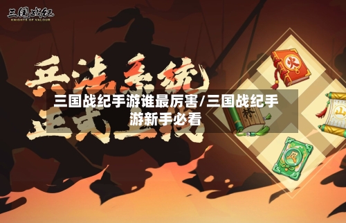 三国战纪手游谁最厉害/三国战纪手游新手必看