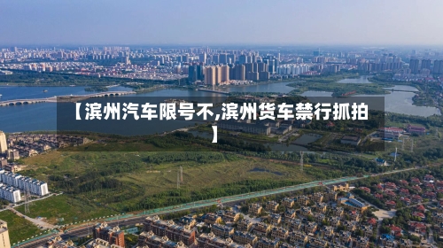 【滨州汽车限号不,滨州货车禁行抓拍】-第2张图片