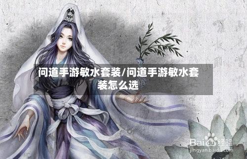 问道手游敏水套装/问道手游敏水套装怎么选-第2张图片