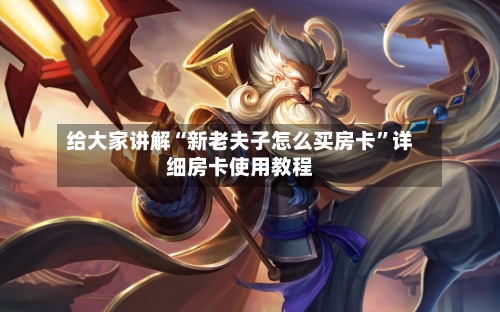 给大家讲解“新老夫子怎么买房卡”详细房卡使用教程