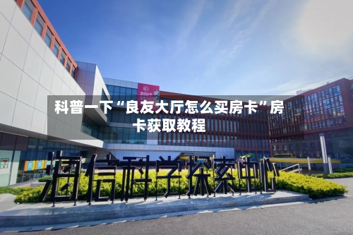 科普一下“良友大厅怎么买房卡”房卡获取教程-第3张图片