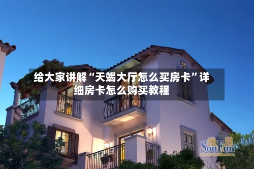 给大家讲解“天蝎大厅怎么买房卡”详细房卡怎么购买教程