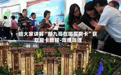 给大家讲解“新九哥在哪买房卡”获取房卡教程-哔哩哔哩-第3张图片