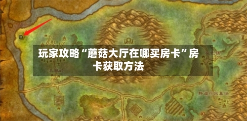 玩家攻略“蘑菇大厅在哪买房卡”房卡获取方法