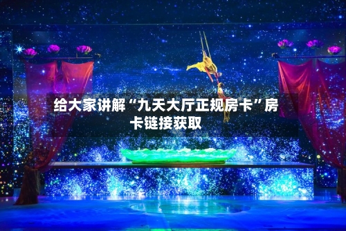给大家讲解“九天大厅正规房卡”房卡链接获取