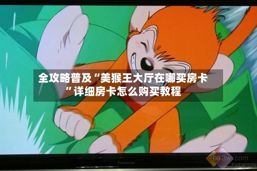 全攻略普及“美猴王大厅在哪买房卡”详细房卡怎么购买教程-第2张图片
