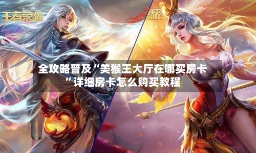 全攻略普及“美猴王大厅在哪买房卡”详细房卡怎么购买教程