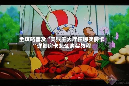 全攻略普及“美猴王大厅在哪买房卡	”详细房卡怎么购买教程-第3张图片
