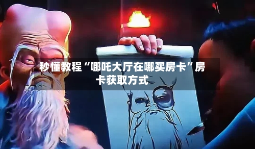 秒懂教程“哪吒大厅在哪买房卡”房卡获取方式