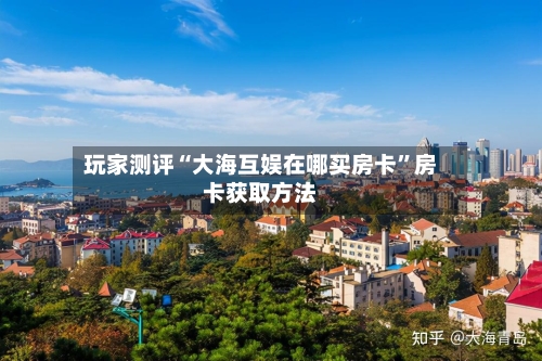 玩家测评“大海互娱在哪买房卡”房卡获取方法
