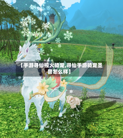 【手游寻仙控火骑宠,寻仙手游骑宠圣兽怎么样】