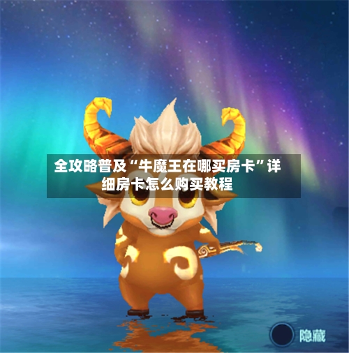 全攻略普及“牛魔王在哪买房卡”详细房卡怎么购买教程-第2张图片